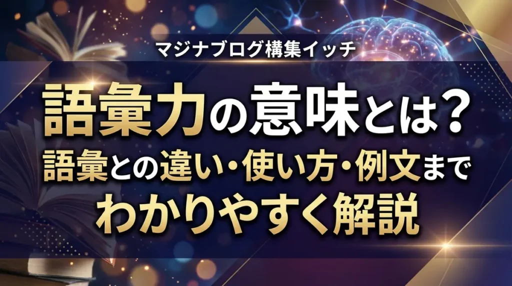 語彙力の意味とは？語彙との違い・使い方・例文までわかりやすく解説