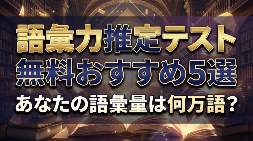 語彙力推定テスト無料おすすめ5選｜あなたの語彙量は何万語？