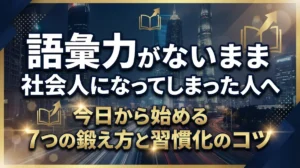 語彙力がないまま社会人になってしまった人へ｜今日から始める7つの鍛え方と習慣化のコツ