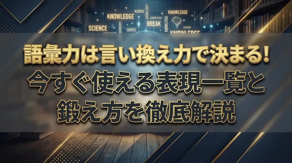 語彙力は言い換え力で決まる！今すぐ使える表現一覧と鍛え方を徹底解説