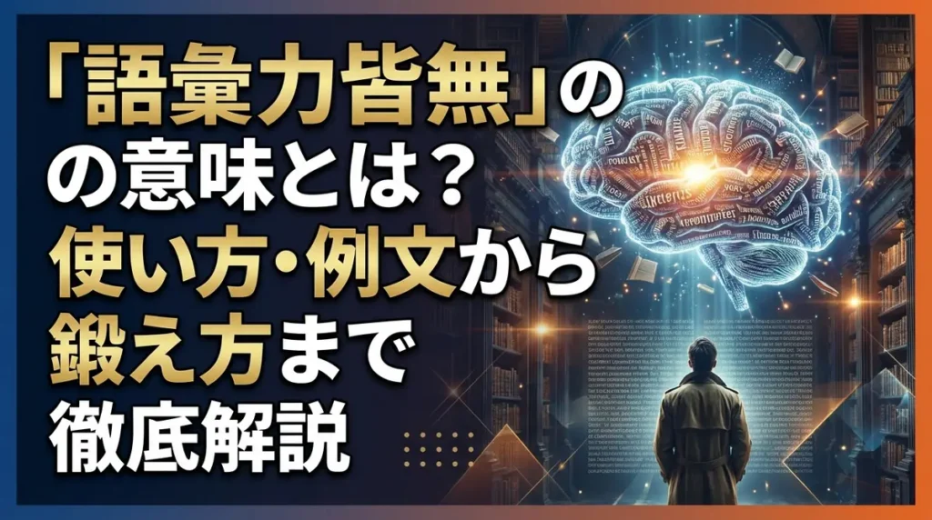 「語彙力皆無」の意味とは？使い方・例文から鍛え方まで徹底解説