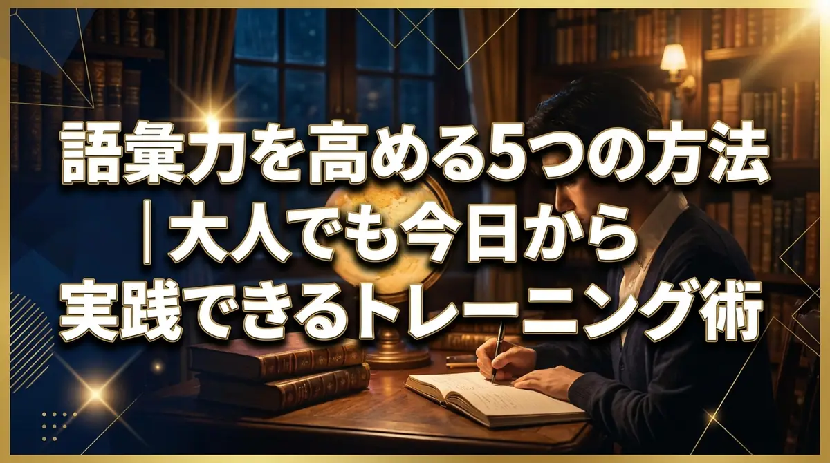 語彙力を高める5つの方法|大人でも今日から実践できるトレーニング術
