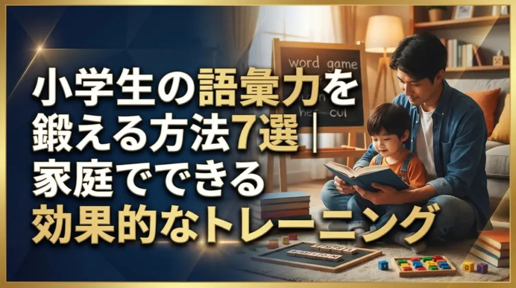 小学生の語彙力を鍛える方法7選｜家庭でできる効果的なトレーニング