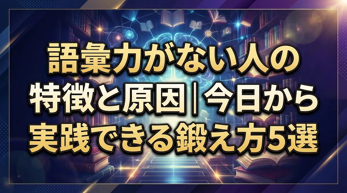 語彙力がない人の特徴と原因|今日から実践できる鍛え方5選