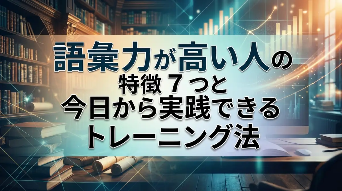 語彙力が高い人の特徴7つと今日から実践できるトレーニング法