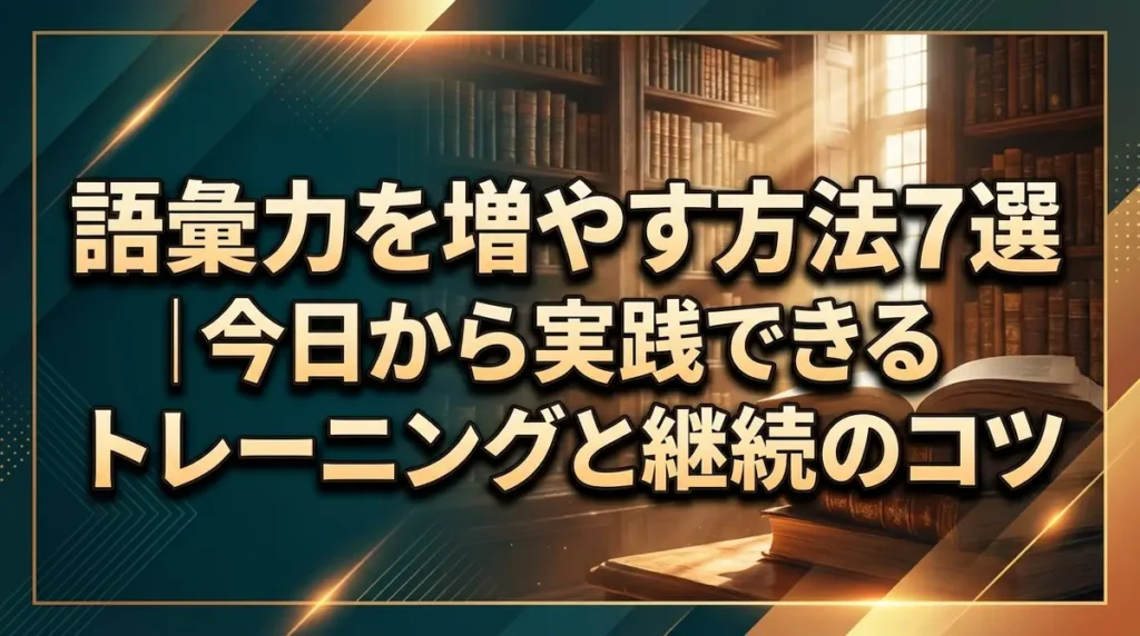 語彙力を増やす方法7選｜今日から実践できるトレーニングと継続のコツ