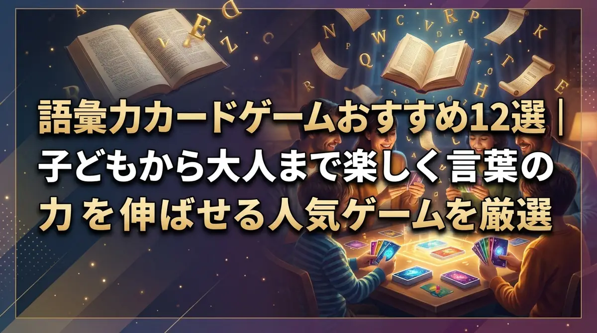 語彙力カードゲームおすすめ12選|子どもから大人まで楽しく言葉の力を伸ばせる人気ゲームを厳選