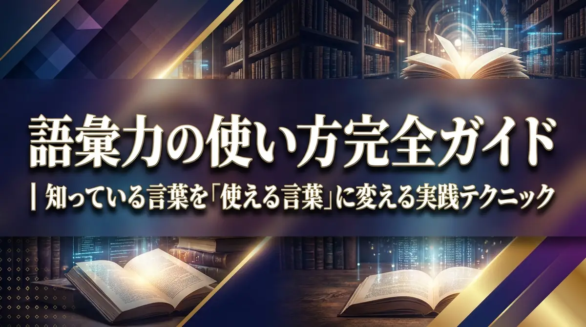 語彙力の使い方完全ガイド｜知っている言葉を「使える言葉」に変える実践テクニック