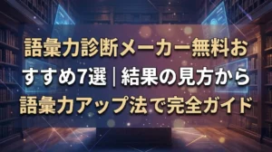 語彙力診断メーカー無料おすすめ7選｜結果の見方から語彙力アップ法まで完全ガイド