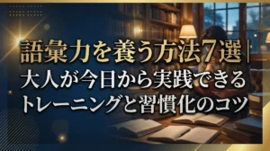 語彙力を養う方法7選｜大人が今日から実践できるトレーニングと習慣化のコツ