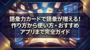 語彙力カードで語彙が増える！作り方から使い方・おすすめアプリまで完全ガイド